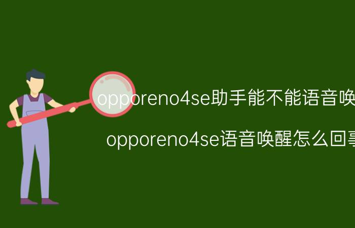 opporeno4se助手能不能语音唤醒 opporeno4se语音唤醒怎么回事？